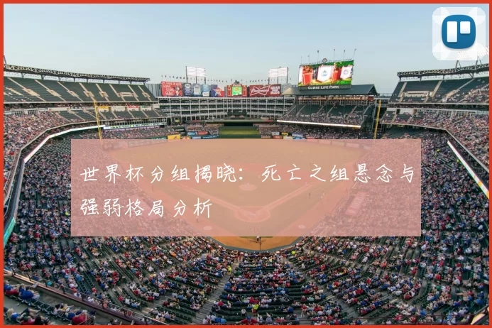 世界杯分组揭晓:死亡之组悬念与强弱格局分析