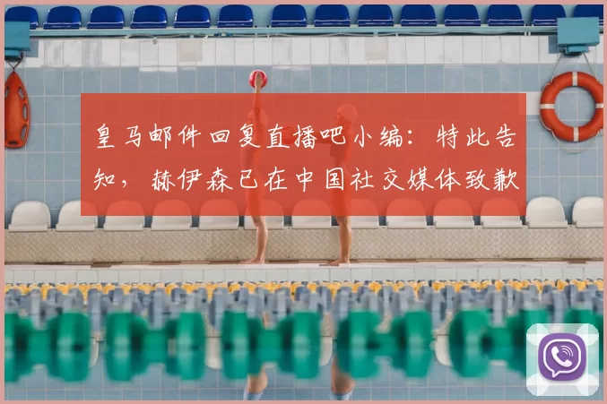 皇马邮件回复直播吧小编:特此告知,赫伊森已在中国社交媒体致歉