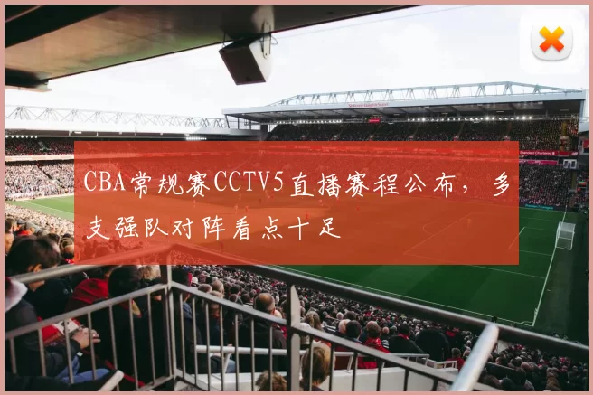 CBA常规赛CCTV5直播赛程公布，多支强队对阵看点十足