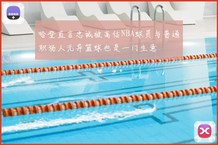 哈登直言忠诚被高估NBA球员与普通职场人无异篮球也是一门生意