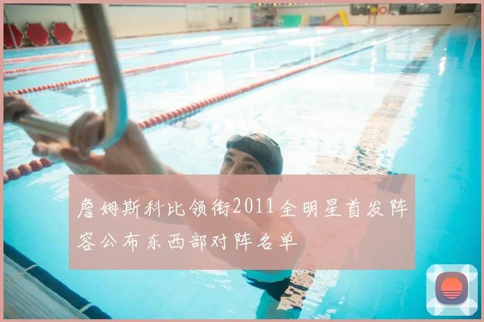 詹姆斯科比领衔2011全明星首发阵容公布东西部对阵名单