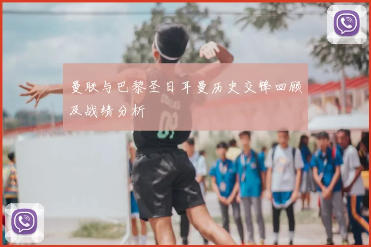 曼联与巴黎圣日耳曼历史交锋回顾及战绩分析
