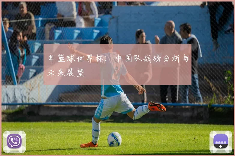 年篮球世界杯:中国队战绩分析与未来展望