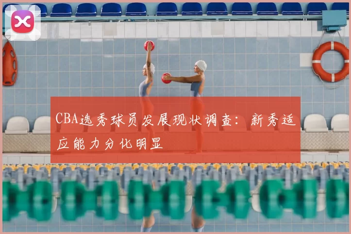 CBA选秀球员发展现状调查:新秀适应能力分化明显