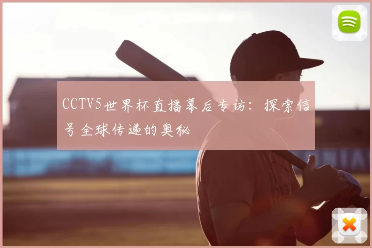 CCTV5世界杯直播幕后专访:探索信号全球传递的奥秘