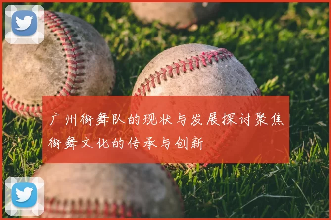 广州街舞队的现状与发展探讨聚焦街舞文化的传承与创新