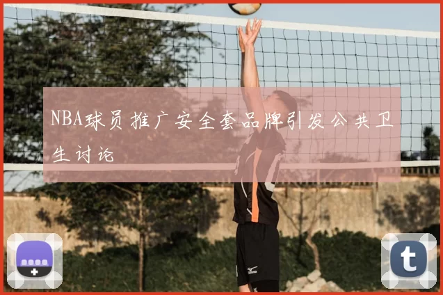 NBA球员推广安全套品牌引发公共卫生讨论