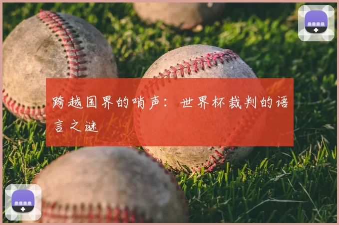 跨越国界的哨声：世界杯裁判的语言之谜