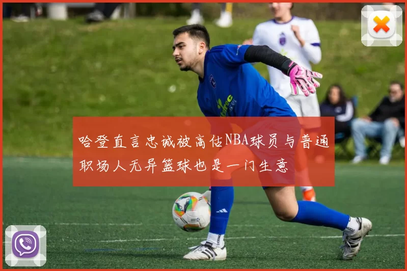 哈登直言忠诚被高估NBA球员与普通职场人无异篮球也是一门生意