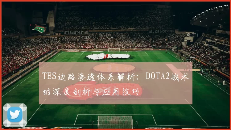 TES边路渗透体系解析：DOTA2战术的深度剖析与应用技巧