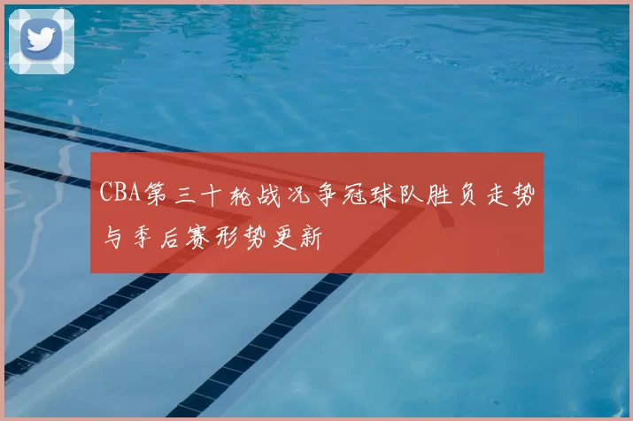 CBA第三十轮战况争冠球队胜负走势与季后赛形势更新