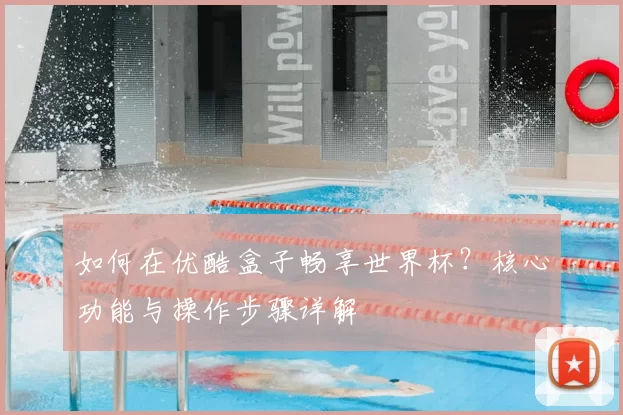 如何在优酷盒子畅享世界杯？核心功能与操作步骤详解