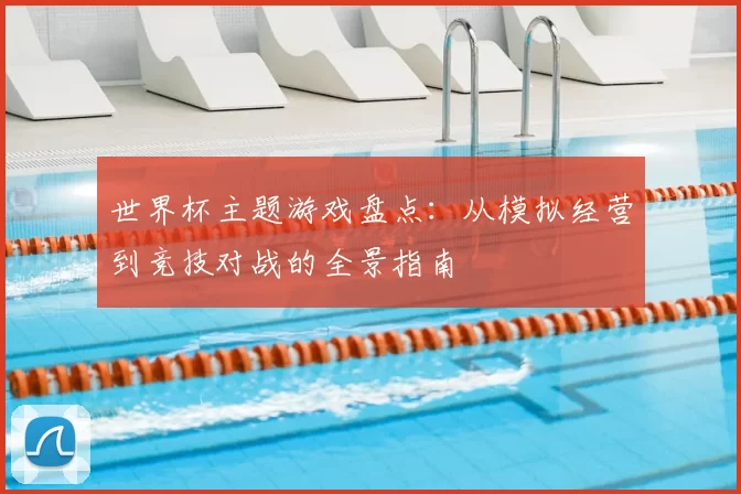 世界杯主题游戏盘点：从模拟经营到竞技对战的全景指南