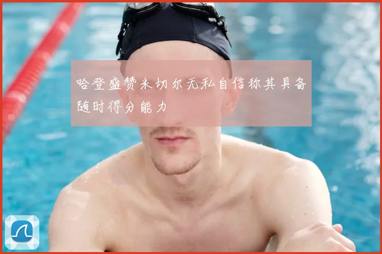 哈登盛赞米切尔无私自信称其具备随时得分能力