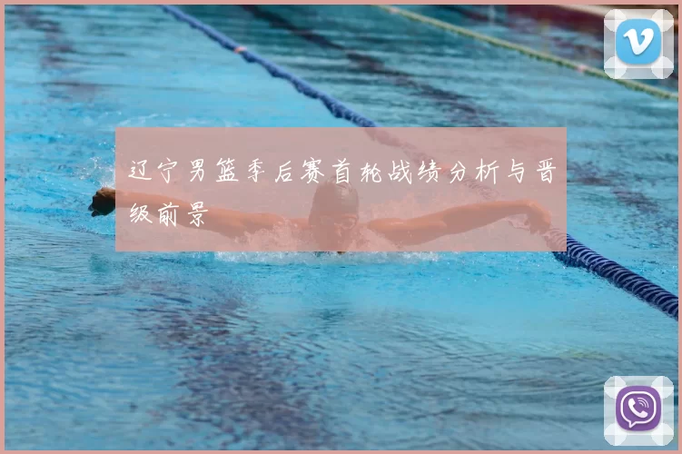 辽宁男篮季后赛首轮战绩分析与晋级前景