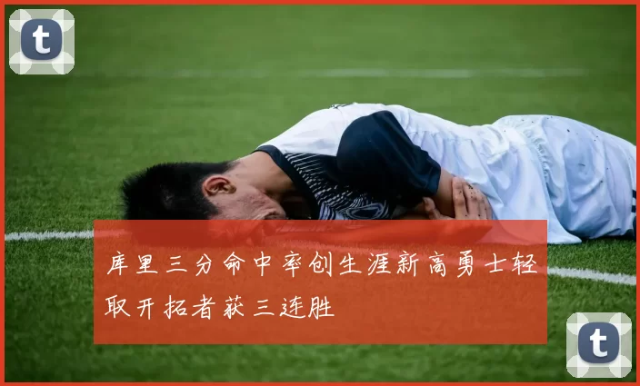 库里三分命中率创生涯新高勇士轻取开拓者获三连胜