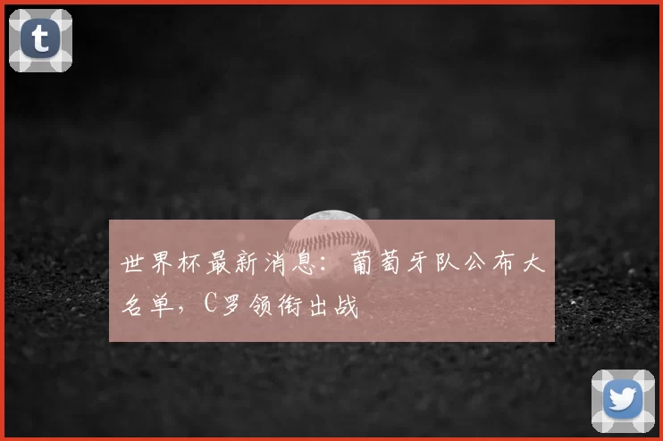 世界杯最新消息:葡萄牙队公布大名单,C罗领衔出战