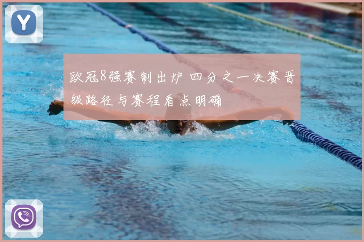 欧冠8强赛制出炉 四分之一决赛晋级路径与赛程看点明确