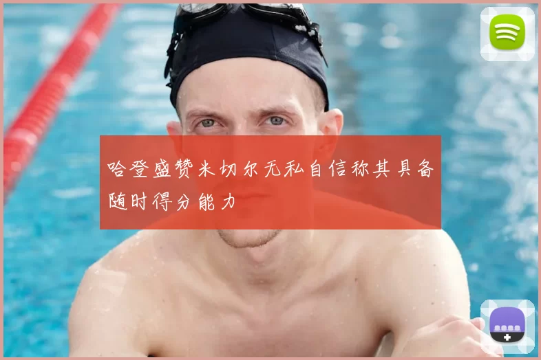哈登盛赞米切尔无私自信称其具备随时得分能力