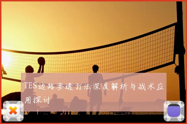 TES边路渗透打法深度解析与战术应用探讨