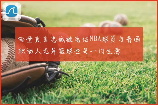 哈登直言忠诚被高估NBA球员与普通职场人无异篮球也是一门生意