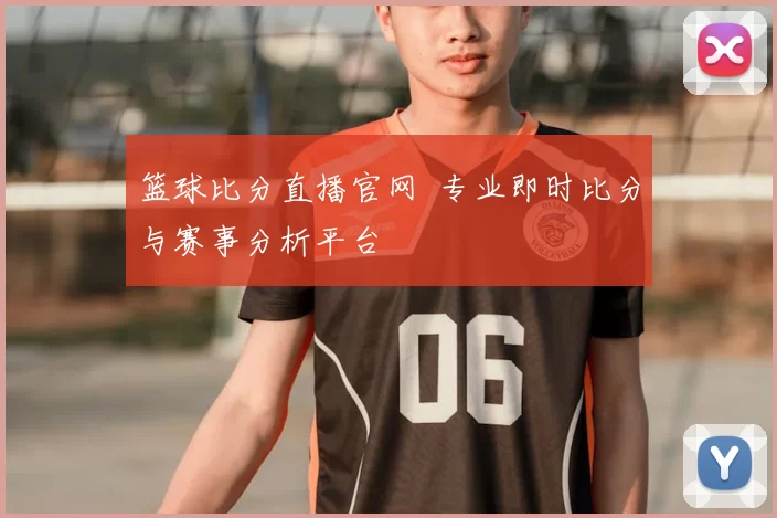 篮球比分直播官网 专业即时比分与赛事分析平台