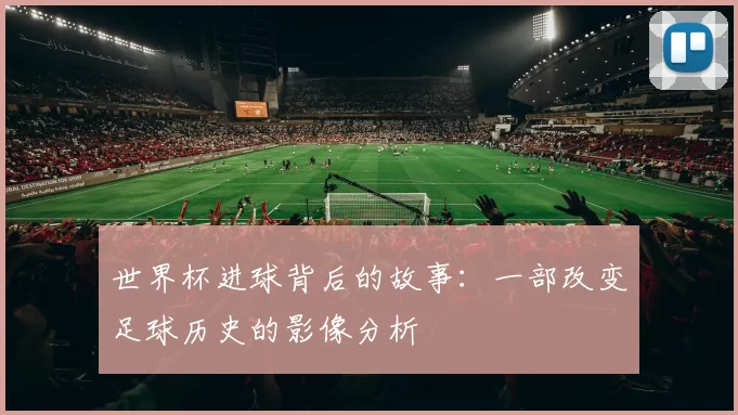 世界杯进球背后的故事：一部改变足球历史的影像分析