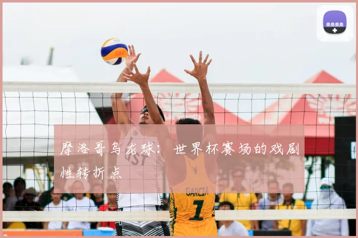摩洛哥乌龙球:世界杯赛场的戏剧性转折点