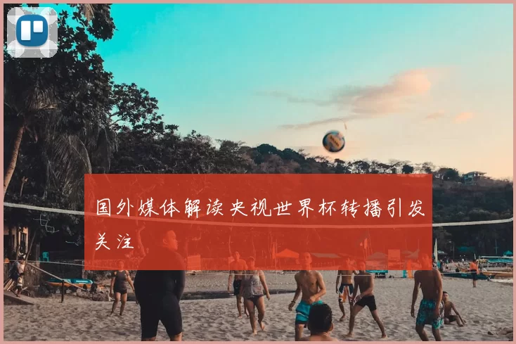 国外媒体解读央视世界杯转播引发关注