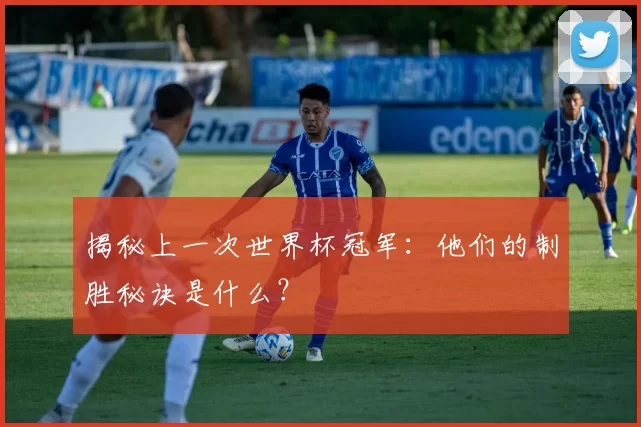 揭秘上一次世界杯冠军：他们的制胜秘诀是什么？