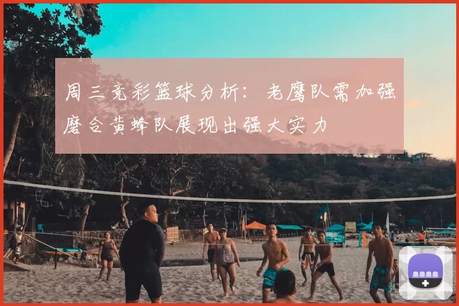 周三竞彩篮球分析：老鹰队需加强磨合黄蜂队展现出强大实力