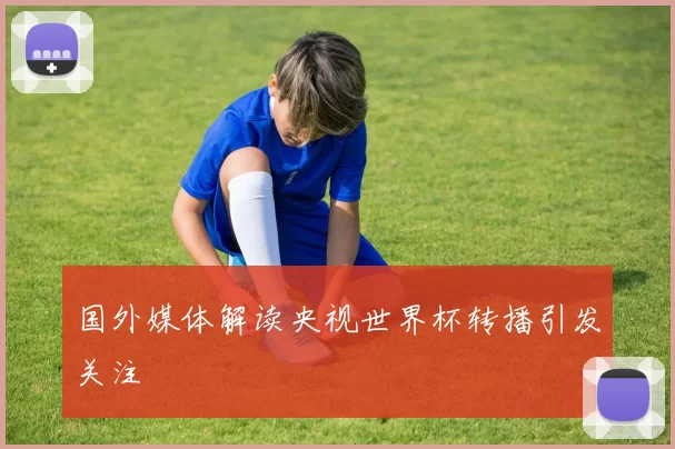 国外媒体解读央视世界杯转播引发关注