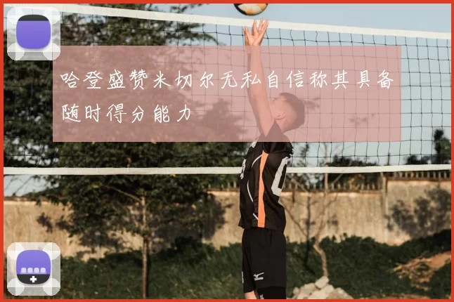 哈登盛赞米切尔无私自信称其具备随时得分能力