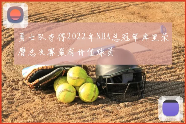 勇士队夺得2022年NBA总冠军库里荣膺总决赛最有价值球员