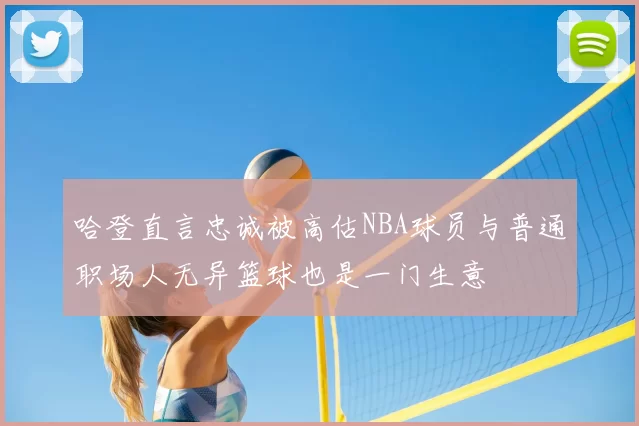 哈登直言忠诚被高估NBA球员与普通职场人无异篮球也是一门生意