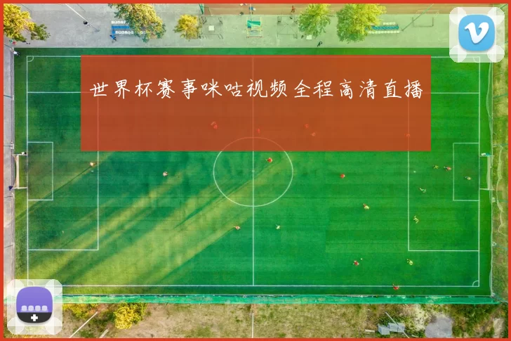 世界杯赛事咪咕视频全程高清直播