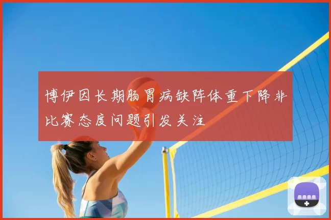 博伊因长期肠胃病缺阵体重下降非比赛态度问题引发关注