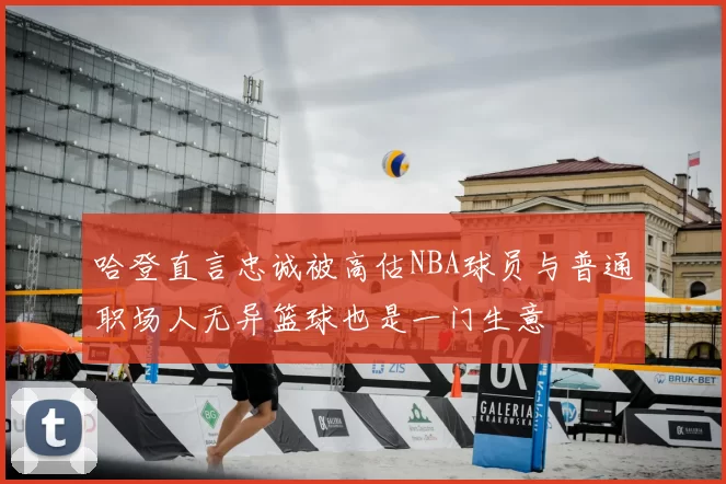哈登直言忠诚被高估NBA球员与普通职场人无异篮球也是一门生意
