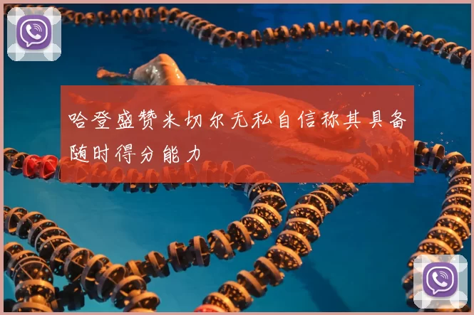 哈登盛赞米切尔无私自信称其具备随时得分能力