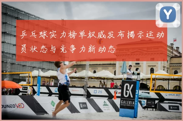 乒乓球实力榜单权威发布揭示运动员状态与竞争力新动态