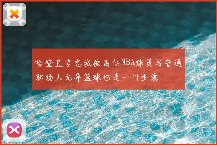 哈登直言忠诚被高估NBA球员与普通职场人无异篮球也是一门生意