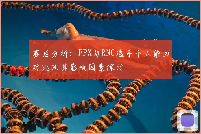 赛后分析：FPX与RNG选手个人能力对比及其影响因素探讨