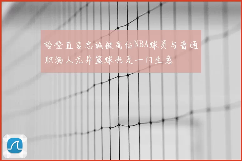 哈登直言忠诚被高估NBA球员与普通职场人无异篮球也是一门生意
