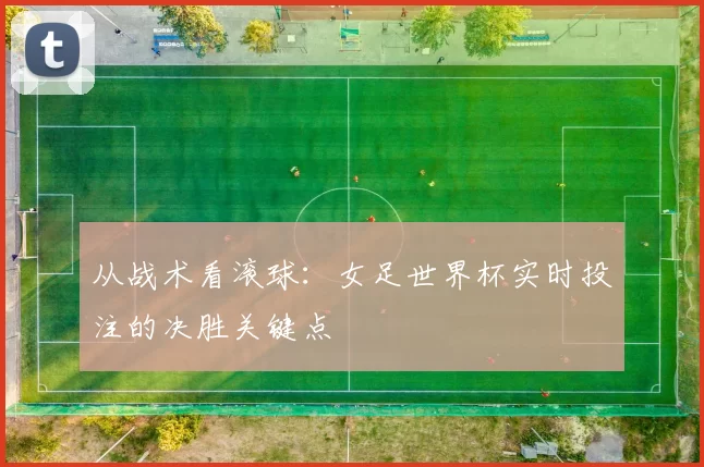 从战术看滚球:女足世界杯实时投注的决胜关键点