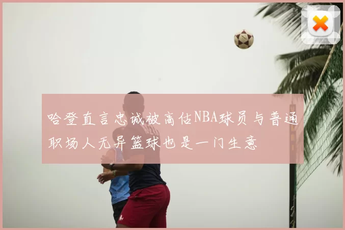 哈登直言忠诚被高估NBA球员与普通职场人无异篮球也是一门生意