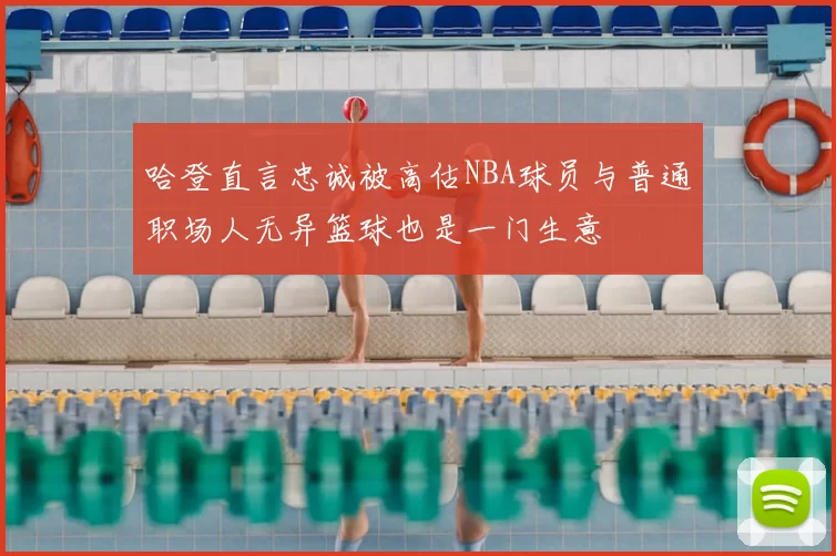 哈登直言忠诚被高估NBA球员与普通职场人无异篮球也是一门生意