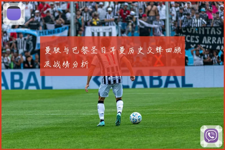曼联与巴黎圣日耳曼历史交锋回顾及战绩分析