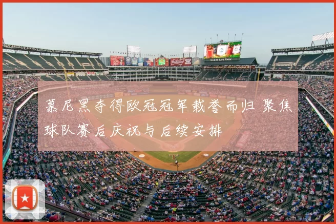 慕尼黑夺得欧冠冠军载誉而归 聚焦球队赛后庆祝与后续安排