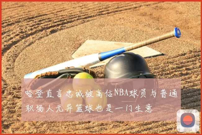 哈登直言忠诚被高估NBA球员与普通职场人无异篮球也是一门生意