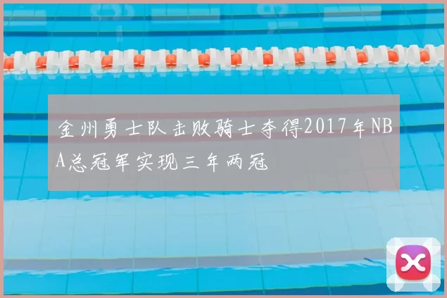 金州勇士队击败骑士夺得2017年NBA总冠军实现三年两冠